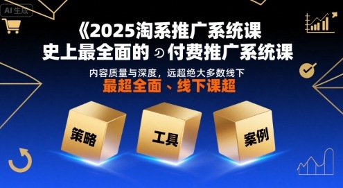 2025淘系推广系统课，史上最全面的付费推广系统课，内容质量与深度，远超绝大多数线下课| 网创圈