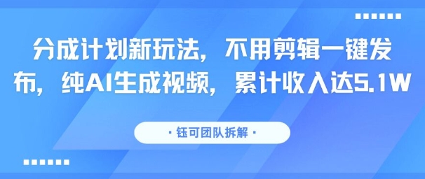 分成计划新玩法，不用剪辑一键发布，纯AI生成视频，累计收入达5.1W| 网创圈
