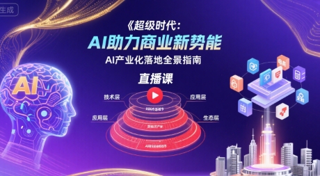 超级时代：AI助力商业新势能直播课，AI产业化落地全景指南| 网创圈