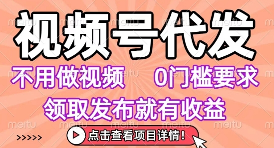 视频号代发，不用剪辑不用做视频，0门槛要求，领取发布就有收益，任务没有无上限，小白轻松上手【揭秘】| 网创圈