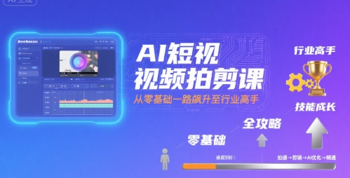 AI短视频拍剪课，全攻略到精通，带你从零基础一路飙升至行业高手| 网创圈