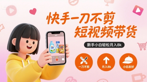 快手一刀不剪短视频带货，新手小白轻松月入8k| 网创圈