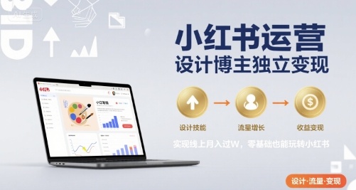小红书运营设计博主独立变现，实现线上月入过W，零基础也能玩转小红书| 网创圈