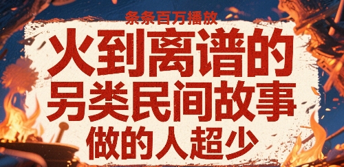 火到离谱的另类民间故事，条条百W播放，做的人超少| 网创圈