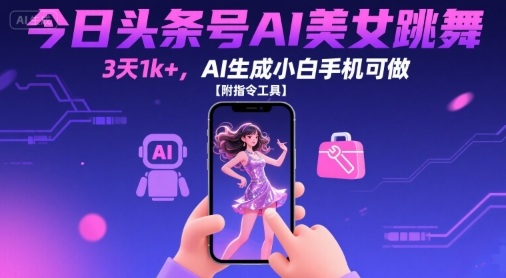 今日头条号AI美女跳舞，3天1k+，AI生成小白手机可做【附指令工具】| 网创圈