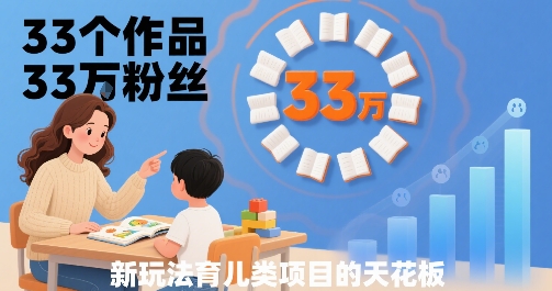 33个作品33W粉丝，育儿类项目的天花板，小白可操作| 网创圈
