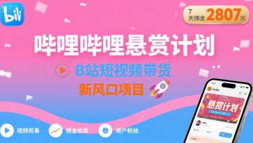 哔哩哔哩悬赏计划，B站短视频带货，7天佣金2807，新风口项目| 网创圈
