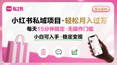 小红书私域项目 月入过W非常轻松 每天15分钟即可搞定，无任何操作门槛，小白可入手| 网创圈