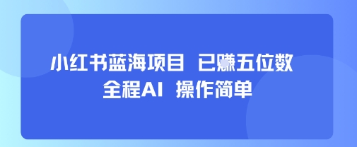 小红书蓝海项目，全程AI，操作简单，已挣五位数| 网创圈
