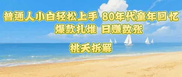 普通人小白轻松上手 80年代童年回忆杀，爆款扎堆，日入数张| 网创圈