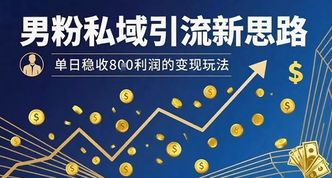 男粉私域引流新思路，单日稳收8张利润的变现玩法| 网创圈
