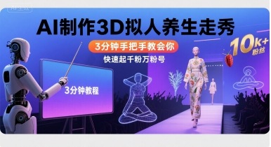 Ai制作3D拟人养生走秀，3分钟手把手教会你，快速起千粉万粉号| 网创圈