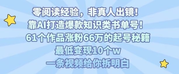靠AI打造爆款知识类书单号，61个作品涨粉66w的起号秘籍，最低变现10个w，一条视频给你拆明白| 网创圈