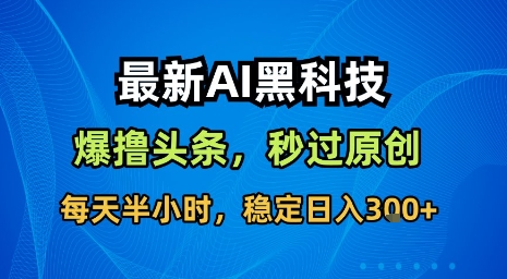 最新AI黑科技软件撸头条搬运，无需任何指令，秒过原创，每天半小时，稳定日入3张【揭秘】| 网创圈