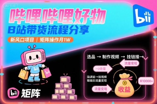 哔哩哔哩好物，B站带货流程分享，新风口项目，矩阵操作月1W| 网创圈