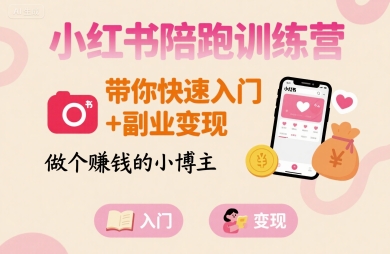 小红书陪跑训练营，带你快速入门+副业变现，做个賺钱的小博主| 网创圈