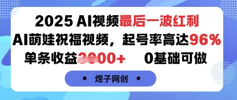 2025AI视频最后一波红利，AI萌娃祝福视频，起号率高达96%，单条收益1k+，0基础可做| 网创圈