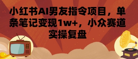 小红书AI男友指令项目，单条笔记变现1w+，小众赛道实操复盘| 网创圈