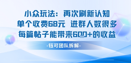 小众玩法再次刷新认知单个收费68米进群人数很多每篇帖子能带来6张的收益| 网创圈