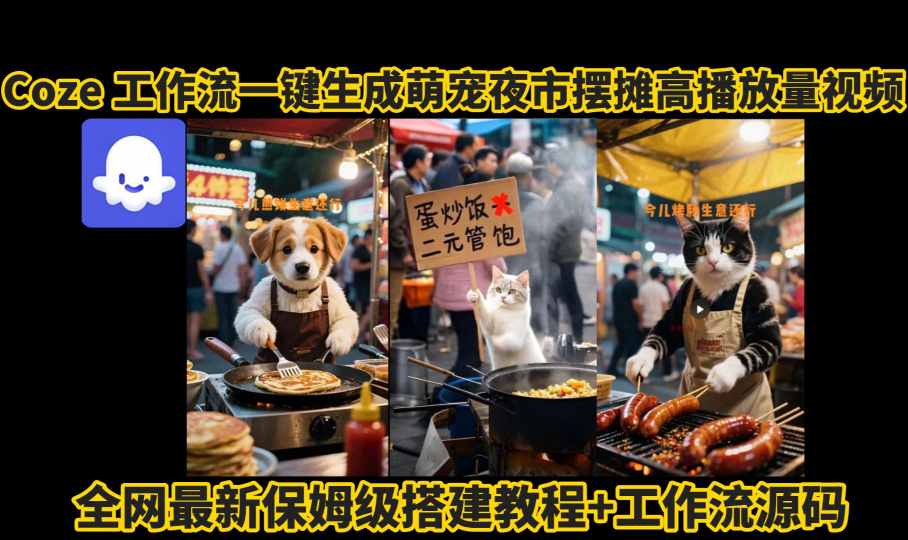 coze工作流一键生成萌宠夜市摆摊AI高赞高播放量视频保姆级拆解教程| 网创圈