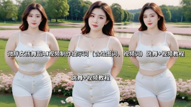微胖女孩舞蹈AI视频制作提示词(含绘图词、视频词) 跳舞+视频教程| 网创圈