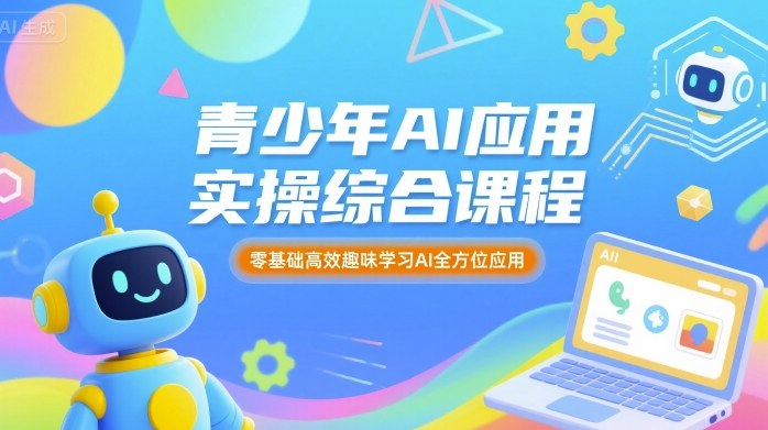 青少年AI应用实操综合课程，零基础高效趣味学习AI全方位应用| 网创圈