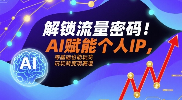 解锁流量密码！AI赋能个人IP，零基础也能玩转变现赛道| 网创圈