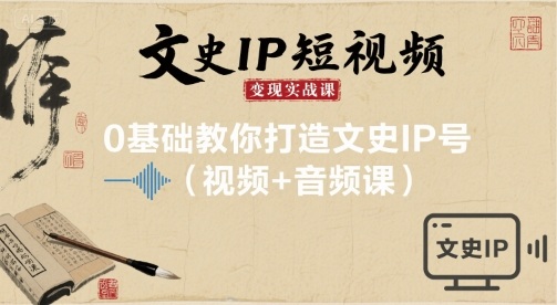 文史IP短视频变现实战课，0基础教你打造文史IP号(视频+音频课)| 网创圈