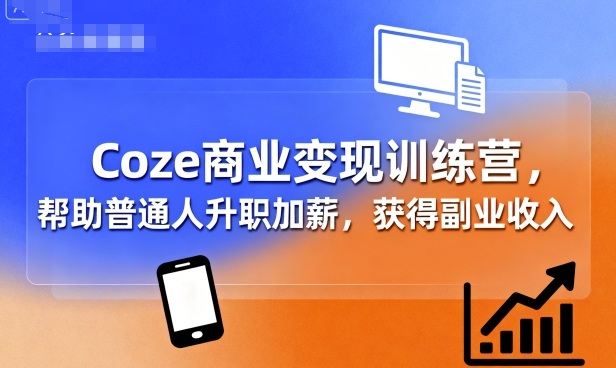 Coze商业变现训练营，帮助普通人升职加薪， 获得副业收入| 网创圈