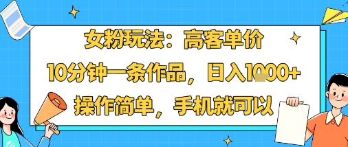 女粉玩法：高客单价，10分钟一条作品，日入1k+操作简单，手机就可以| 网创圈