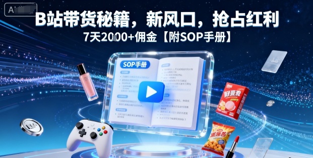 B站带货秘籍，新风口，抢占红利，7天2k+佣金【附SOP手册】| 网创圈