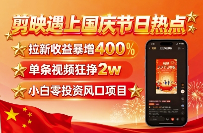 剪映遇上国庆热点，拉新收益暴增400%，单条视频狂挣2W+，无需剪辑基础，几分钟一条作品| 网创圈