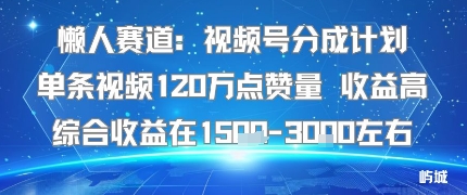 懒人赛道：视频号分成计划单条视频120W点赞量 收益高综合收益在1.5K左右| 网创圈