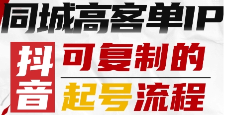 抖音同城高客单IP—可复制的起号流程| 网创圈