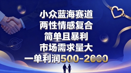 小众蓝海赛道，两性情感复合，简单且暴利，市场需求量大，一单利润5张，未来几年可持续深耕的项目| 网创圈