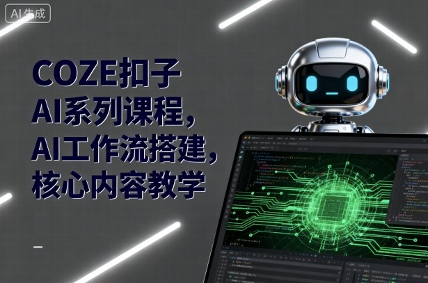 COZE扣子AI系列课程，AI工作流搭建，核心内容教学| 网创圈