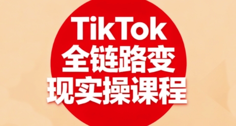TikTok全链路变现实操课程，全方位助力学员掌握TK变现技能| 网创圈