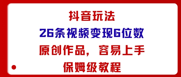 抖音玩法26条视频变现5位数，原创作品，小白可容易上手保姆级教程| 网创圈