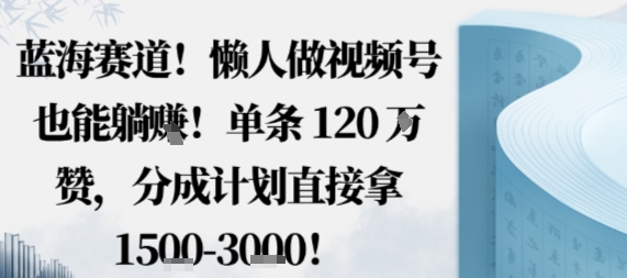 蓝海赛道，懒人做视频号也能躺挣，单条120W赞，分成计划直接拿1.5k，不用拍不用剪| 网创圈