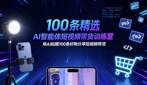 100条精选AI智能体短视频带货训练营，用AI拍摄100条好物分享短视频带货| 网创圈