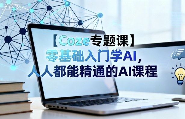 【Coze专题课】零基础入门学AI，人人都能精通的AI课程| 网创圈