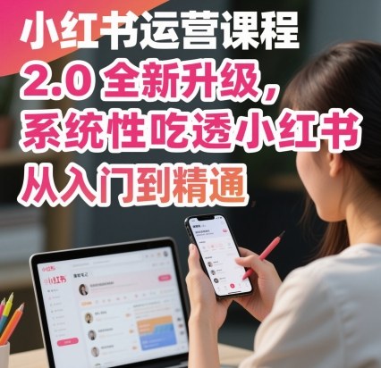小红书运营课程2.0全新升级，从入门到精通，系统性吃透小红书| 网创圈