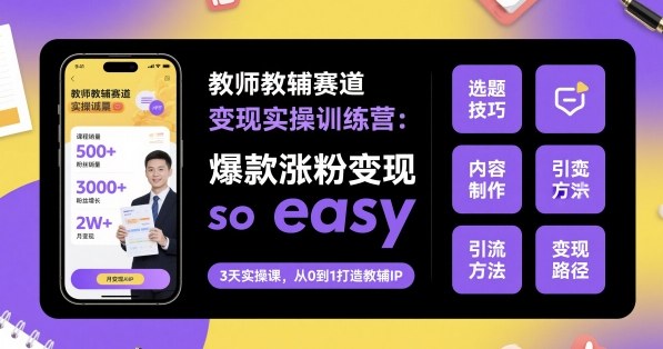 教师教辅赛道变现实操训练营，爆款涨粉变现so easy| 网创圈
