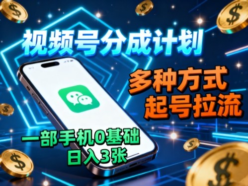 视频号分成计划，多种方式起号拉流，一部手机0基础日入3张| 网创圈