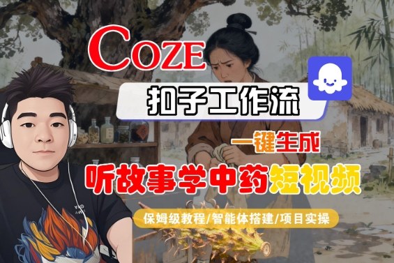 Coze扣子智能体工作流一键生成“听故事学中药“短视频，全流程保姆级教学| 网创圈