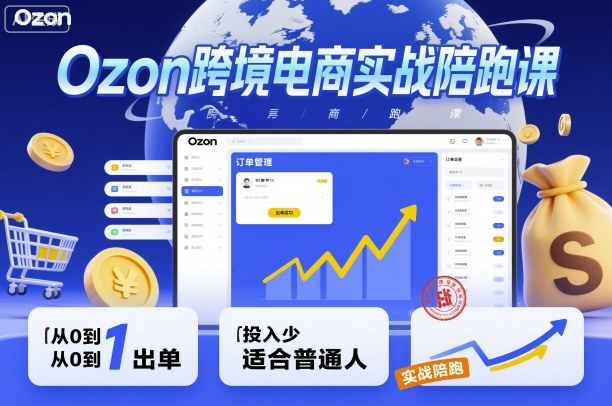 Ozon跨境电商实战陪跑课，教你从0到1出单，投入少适合普通人| 网创圈