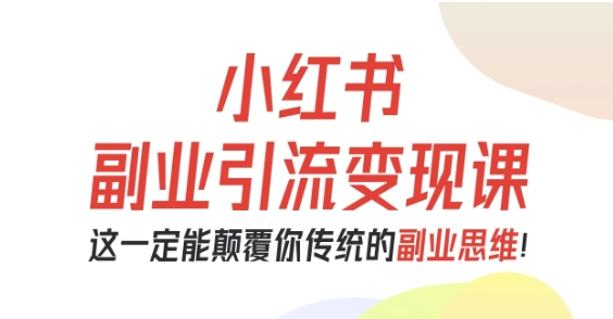 小红书副业引流变现课，从0-1跑通副业项目，这一定能颠覆你传统的副业思维| 网创圈