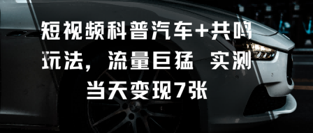 短视频科普汽车+共鸣玩法，流量巨猛实测当天变现7张| 网创圈