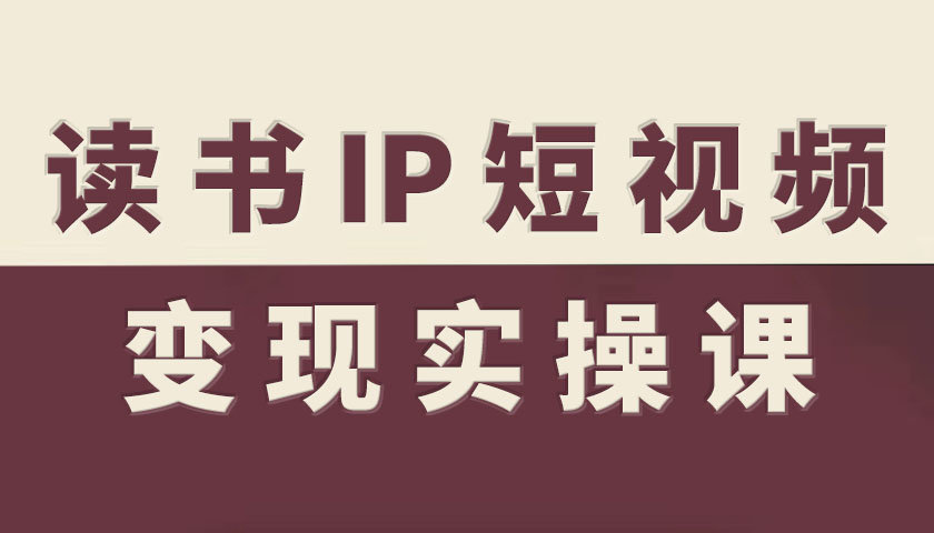 读书IP短视频变现实操课，读书IP赛道变现指南| 网创圈