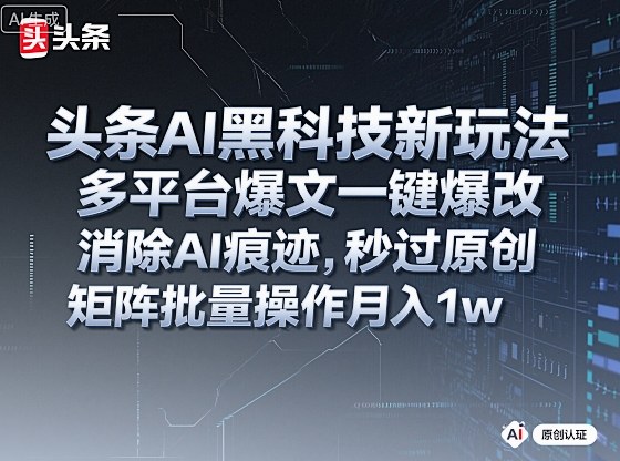 头条AI黑科技新玩法，多平台爆文一键爆改，消除AI痕迹，秒过原创，矩阵批量操作月入1w+【揭秘】| 网创圈